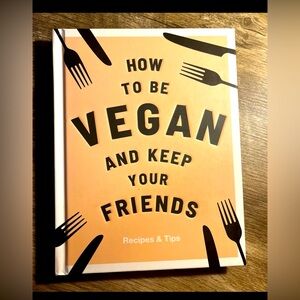 How to Be Vegan and Keep your Friends”  Recipes & Tips by Annie Nichols